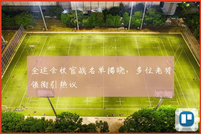 全运会收官战名单揭晓，多位老将领衔引热议