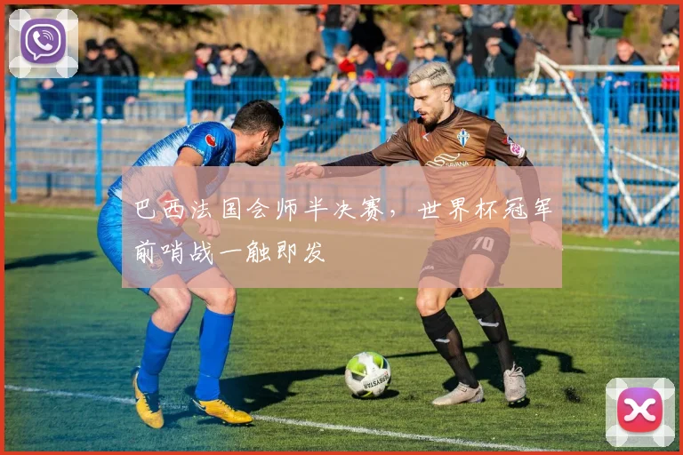 巴西法国会师半决赛，世界杯冠军前哨战一触即发
