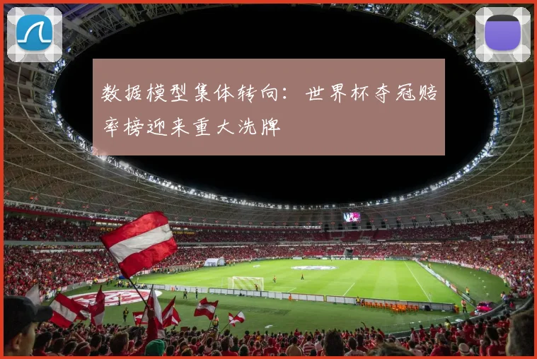 数据模型集体转向：世界杯夺冠赔率榜迎来重大洗牌