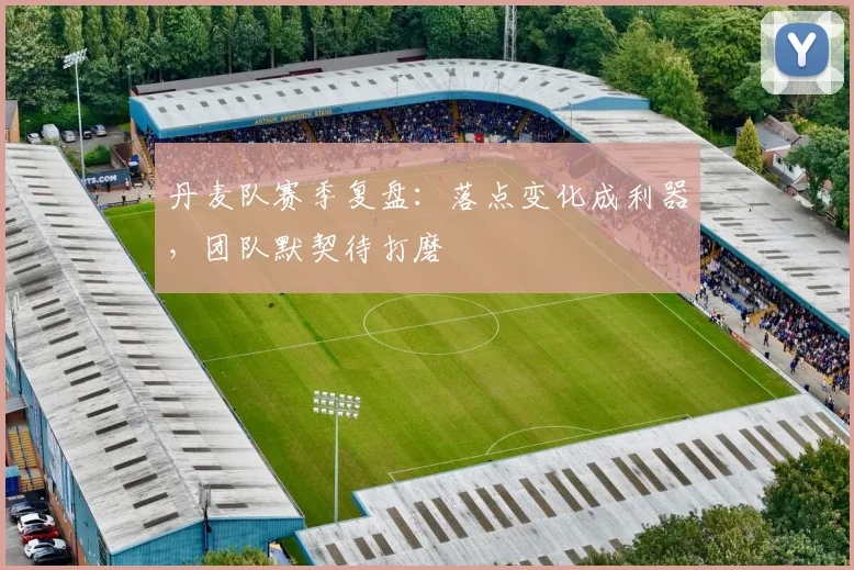 丹麦队赛季复盘：落点变化成利器，团队默契待打磨