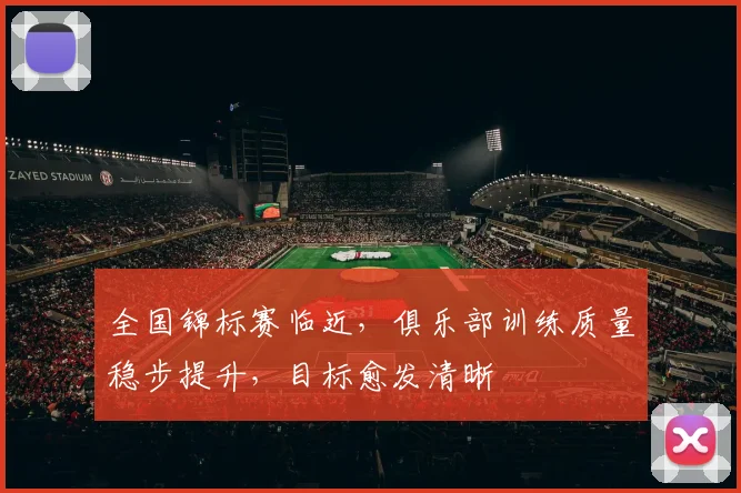 全国锦标赛临近，俱乐部训练质量稳步提升，目标愈发清晰