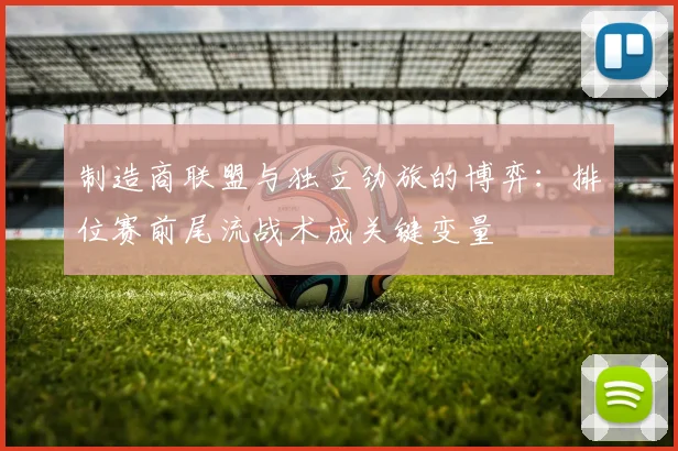制造商联盟与独立劲旅的博弈：排位赛前尾流战术成关键变量