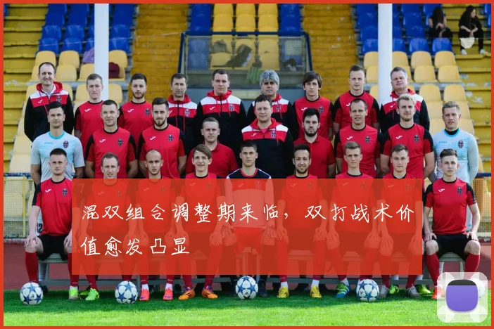 混双组合调整期来临，双打战术价值愈发凸显
